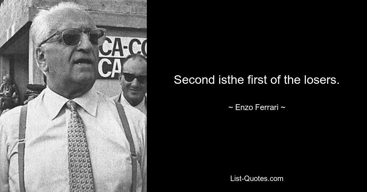 Second isthe first of the losers. — © Enzo Ferrari