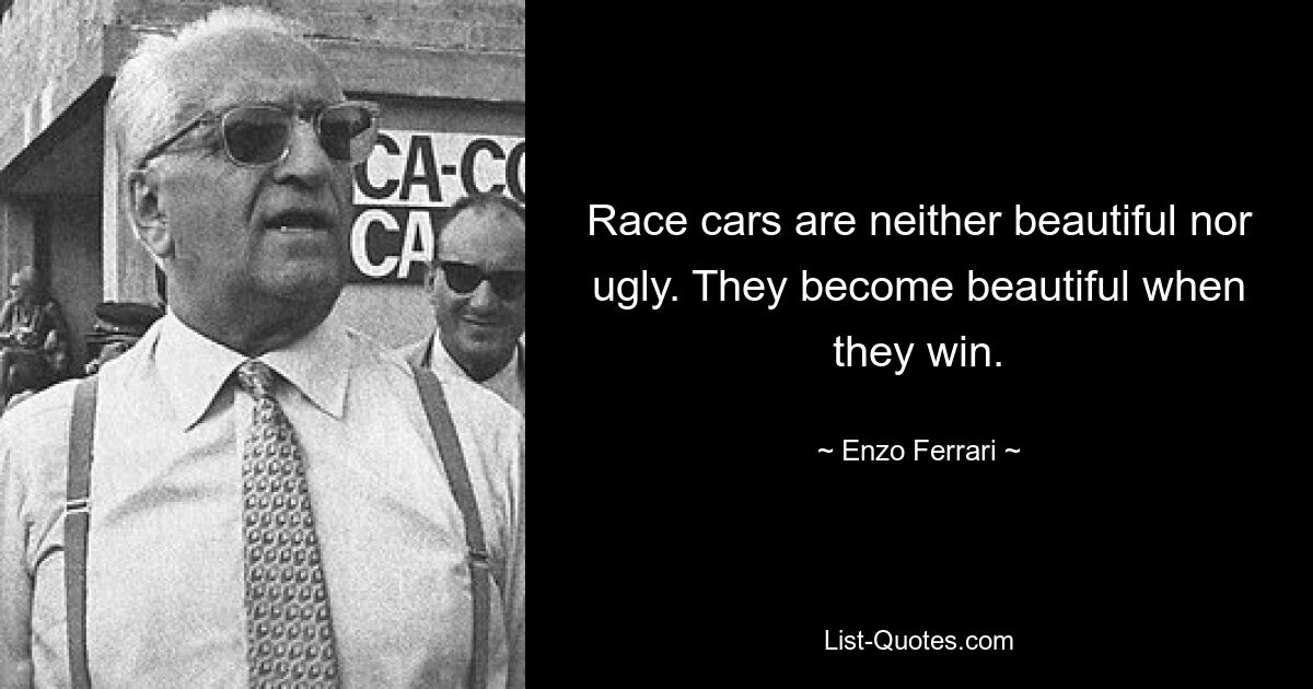 Race cars are neither beautiful nor ugly. They become beautiful when they win. — © Enzo Ferrari