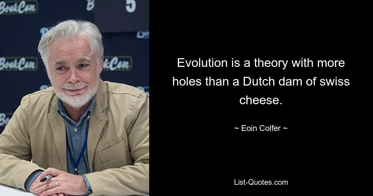 Evolution is a theory with more holes than a Dutch dam of swiss cheese. — © Eoin Colfer