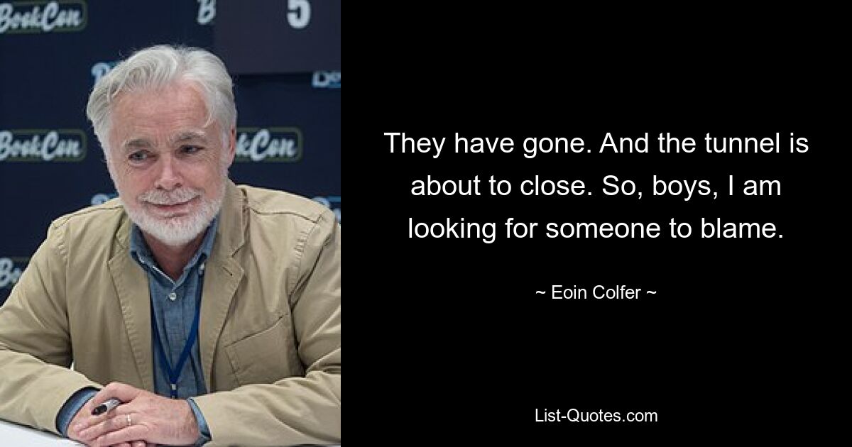 They have gone. And the tunnel is about to close. So, boys, I am looking for someone to blame. — © Eoin Colfer