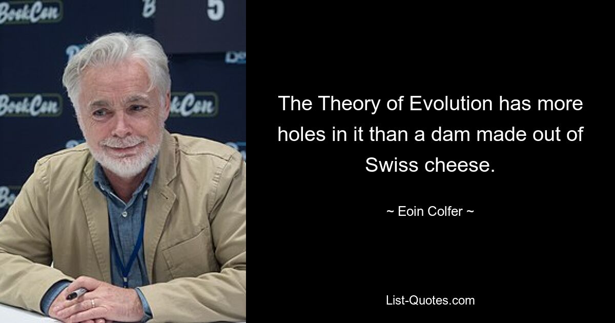 The Theory of Evolution has more holes in it than a dam made out of Swiss cheese. — © Eoin Colfer