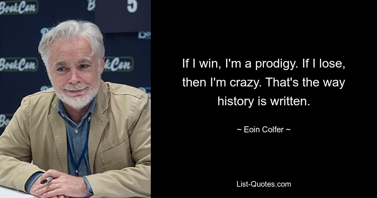 If I win, I'm a prodigy. If I lose, then I'm crazy. That's the way history is written. — © Eoin Colfer