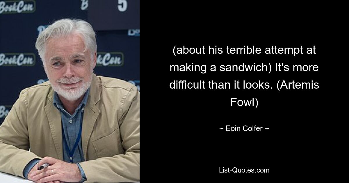 (about his terrible attempt at making a sandwich) It's more difficult than it looks. (Artemis Fowl) — © Eoin Colfer