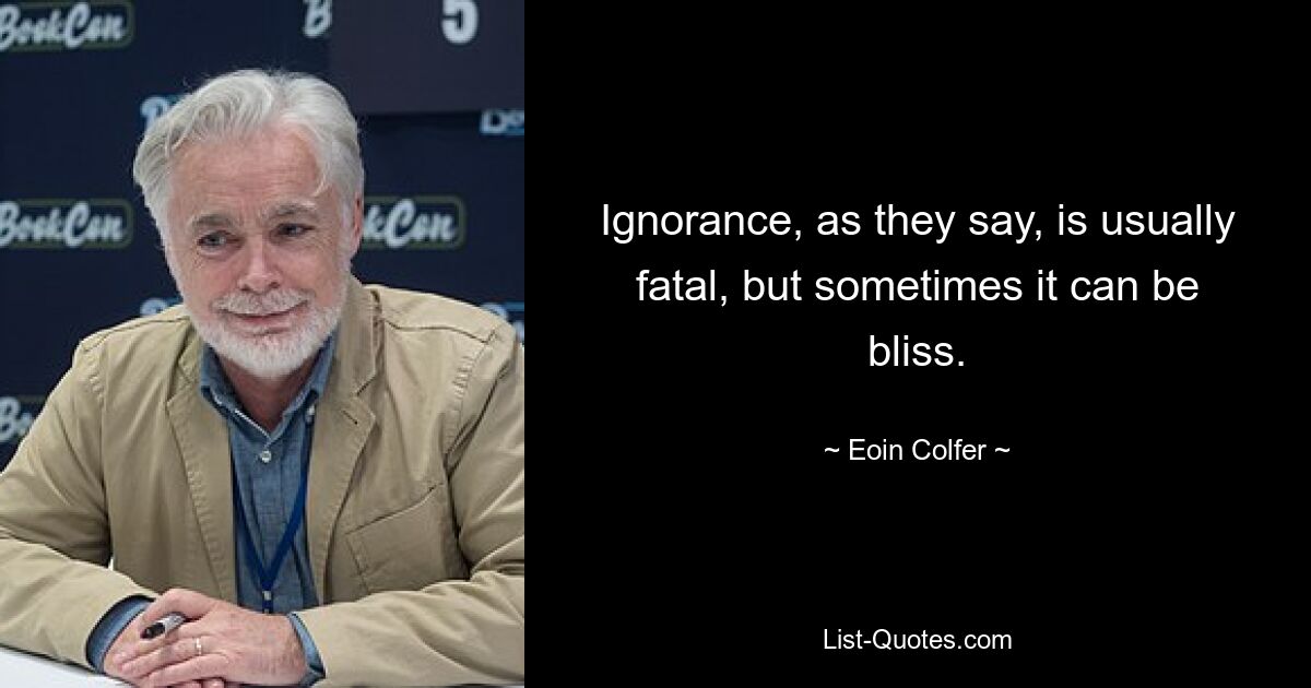 Ignorance, as they say, is usually fatal, but sometimes it can be bliss. — © Eoin Colfer