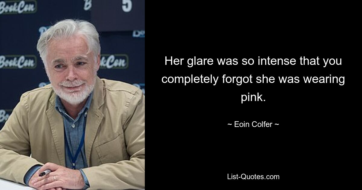 Her glare was so intense that you completely forgot she was wearing pink. — © Eoin Colfer