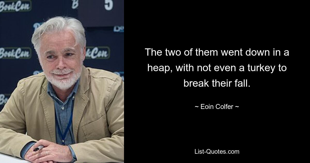 The two of them went down in a heap, with not even a turkey to break their fall. — © Eoin Colfer