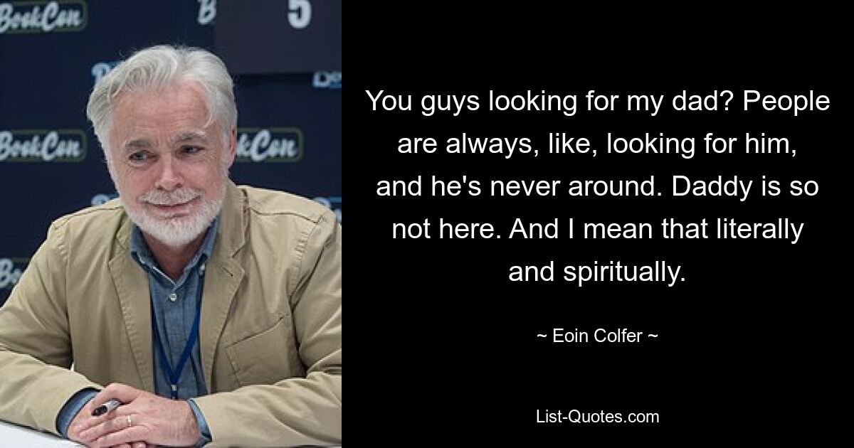 You guys looking for my dad? People are always, like, looking for him, and he's never around. Daddy is so not here. And I mean that literally and spiritually. — © Eoin Colfer