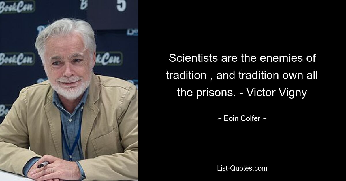 Scientists are the enemies of tradition , and tradition own all the prisons. - Victor Vigny — © Eoin Colfer