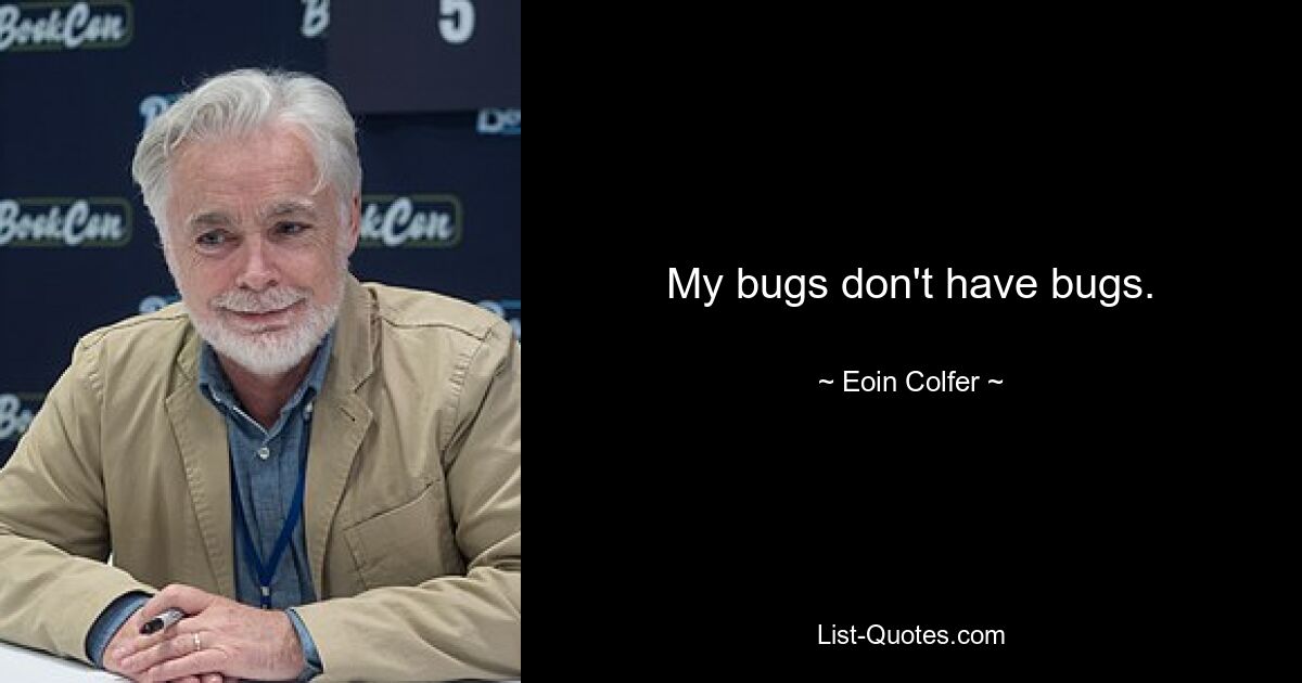 My bugs don't have bugs. — © Eoin Colfer