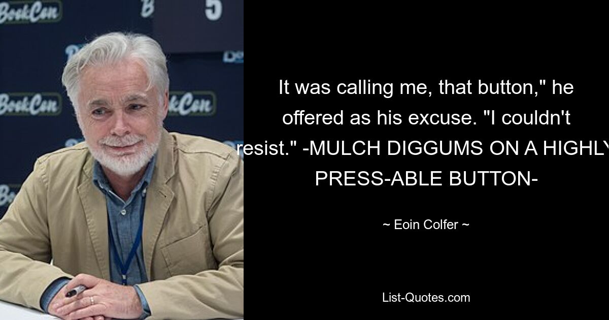 It was calling me, that button," he offered as his excuse. "I couldn't resist." -MULCH DIGGUMS ON A HIGHLY PRESS-ABLE BUTTON- — © Eoin Colfer