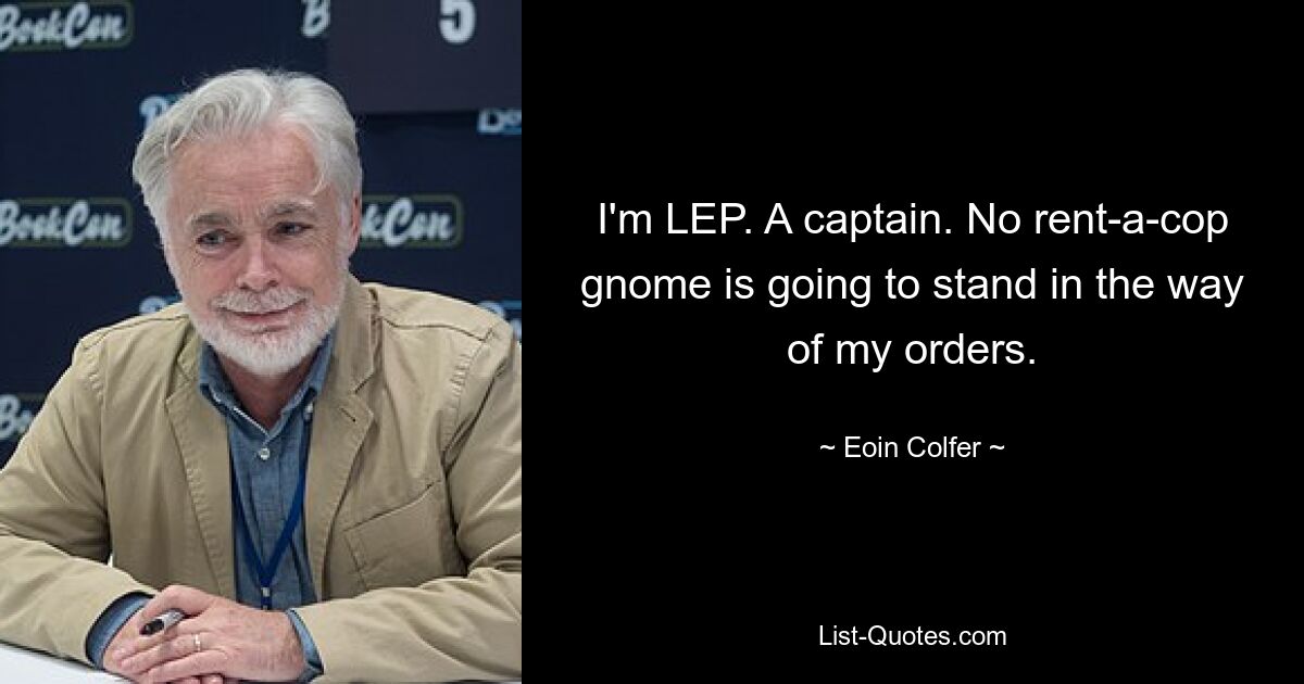 I'm LEP. A captain. No rent-a-cop gnome is going to stand in the way of my orders. — © Eoin Colfer