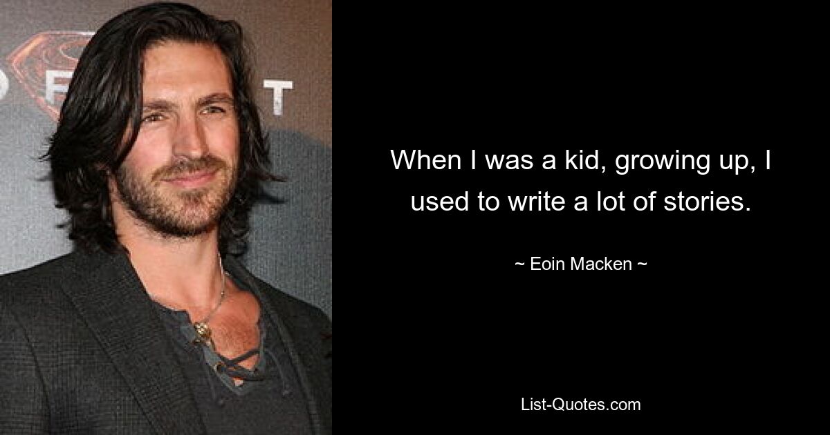 When I was a kid, growing up, I used to write a lot of stories. — © Eoin Macken