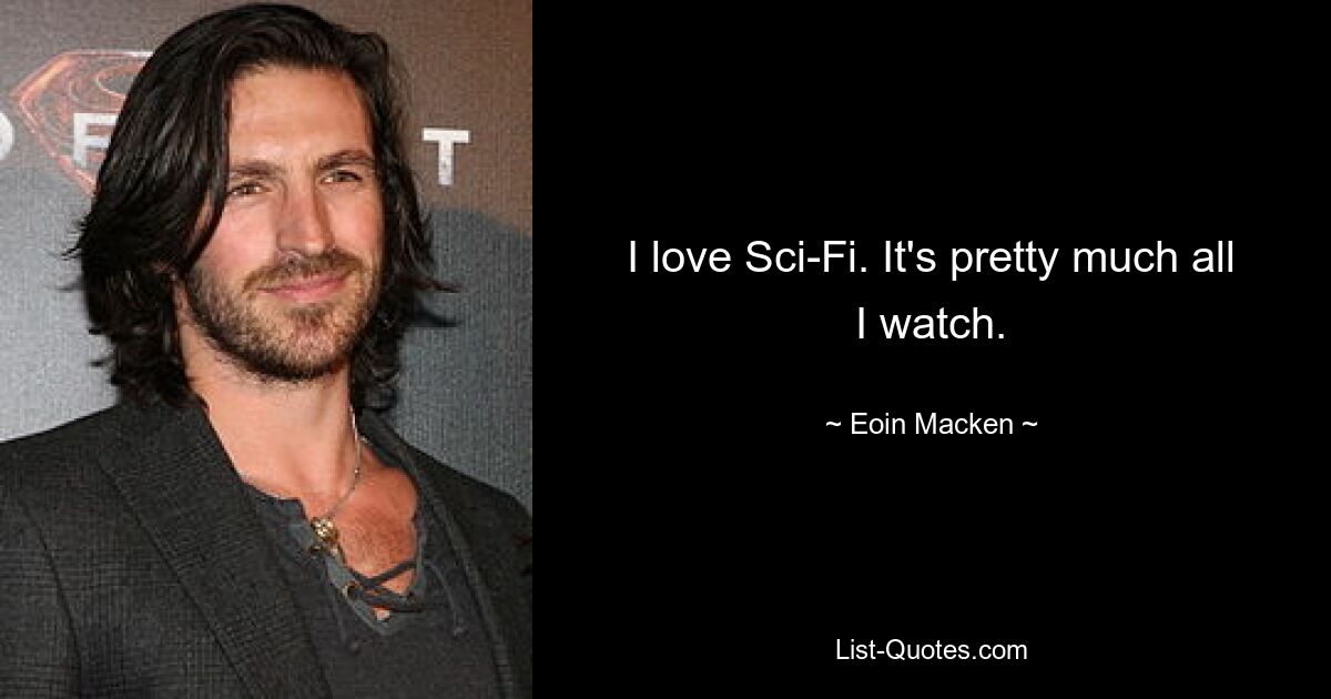 I love Sci-Fi. It's pretty much all I watch. — © Eoin Macken