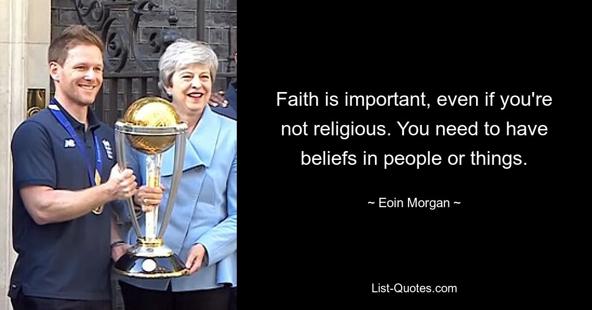 Faith is important, even if you're not religious. You need to have beliefs in people or things. — © Eoin Morgan