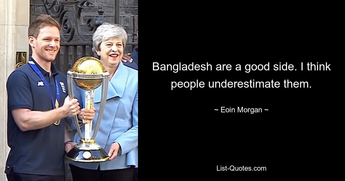 Bangladesh are a good side. I think people underestimate them. — © Eoin Morgan