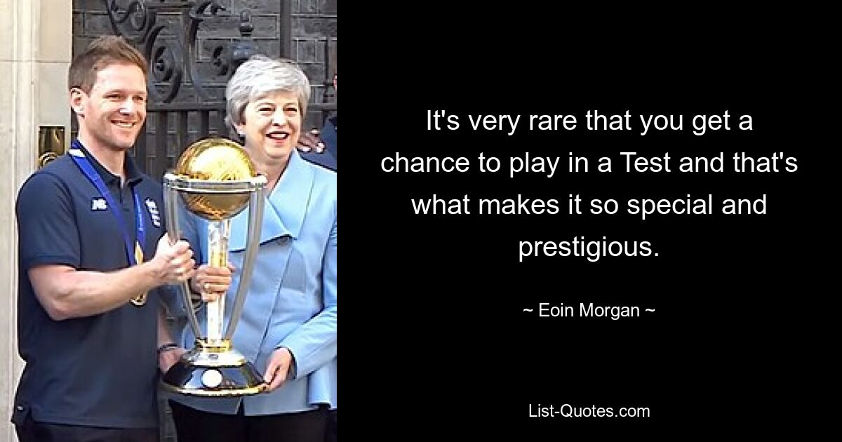 It's very rare that you get a chance to play in a Test and that's what makes it so special and prestigious. — © Eoin Morgan