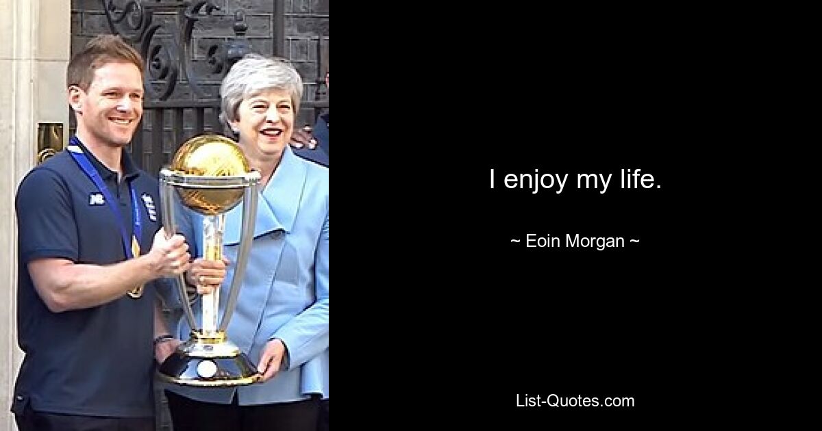 I enjoy my life. — © Eoin Morgan