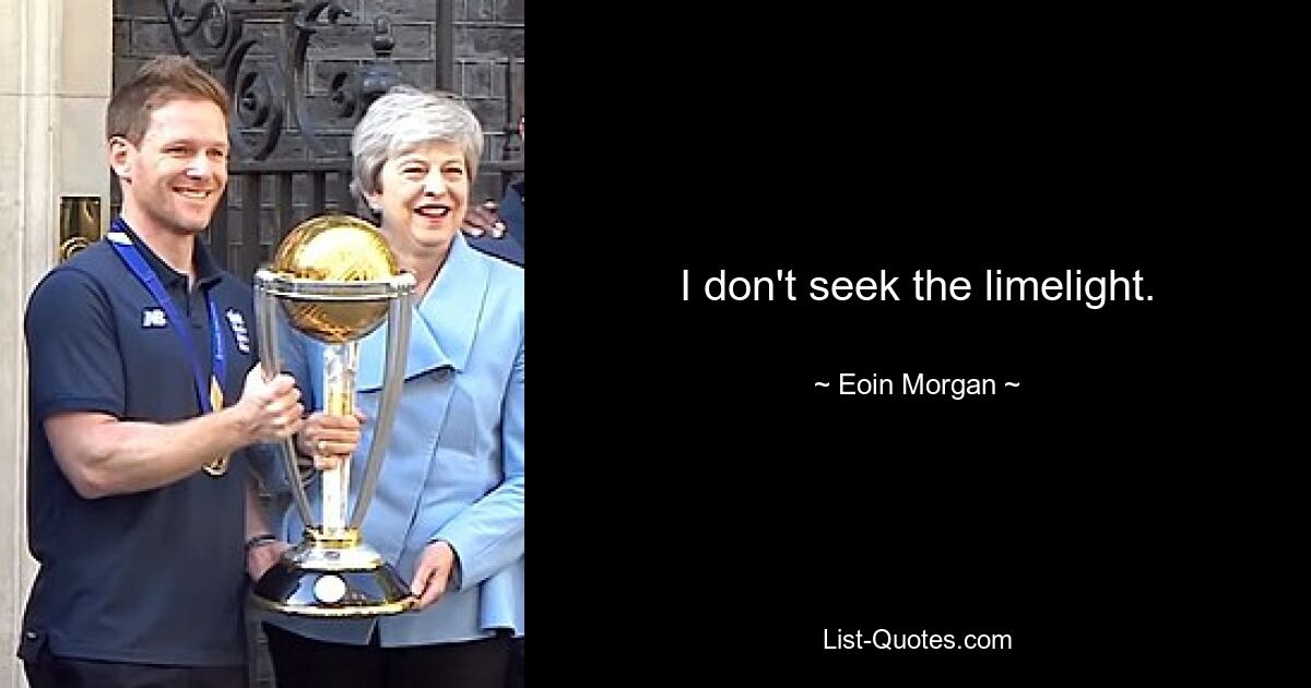 I don't seek the limelight. — © Eoin Morgan