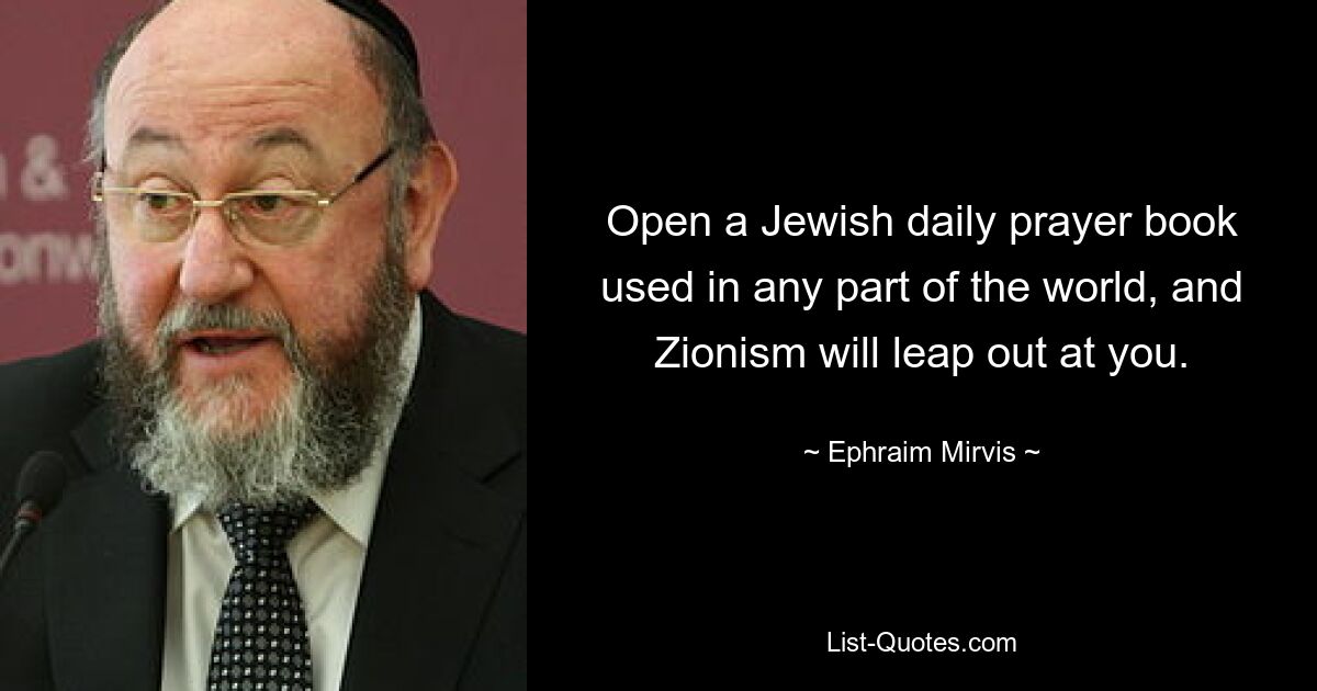 Open a Jewish daily prayer book used in any part of the world, and Zionism will leap out at you. — © Ephraim Mirvis