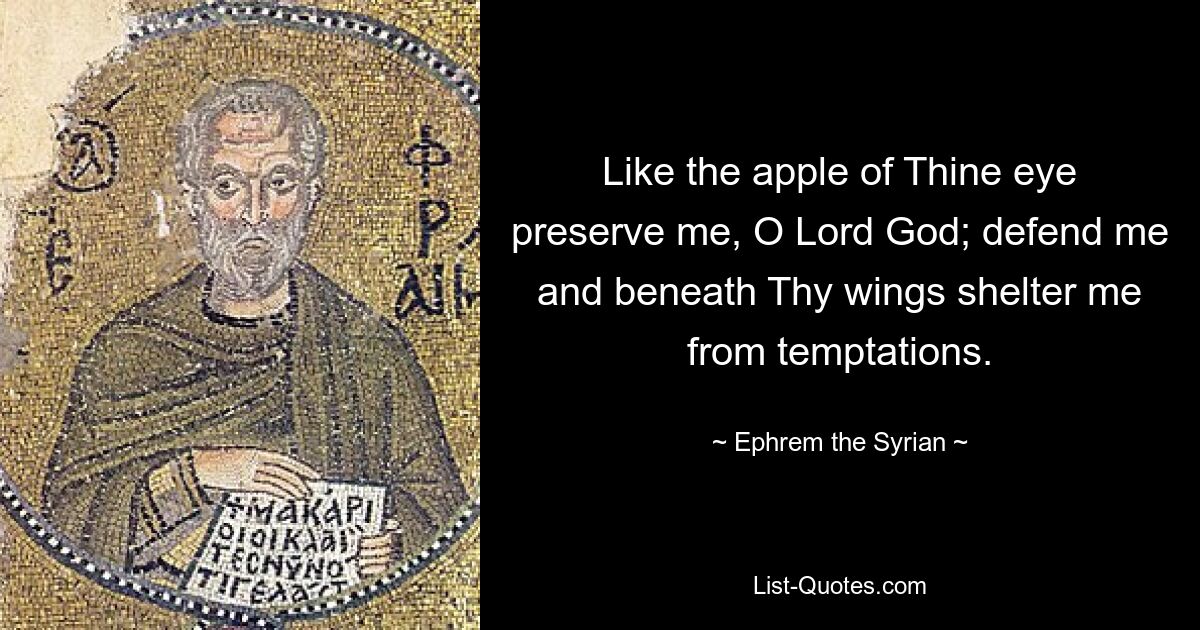 Like the apple of Thine eye preserve me, O Lord God; defend me and beneath Thy wings shelter me from temptations. — © Ephrem the Syrian