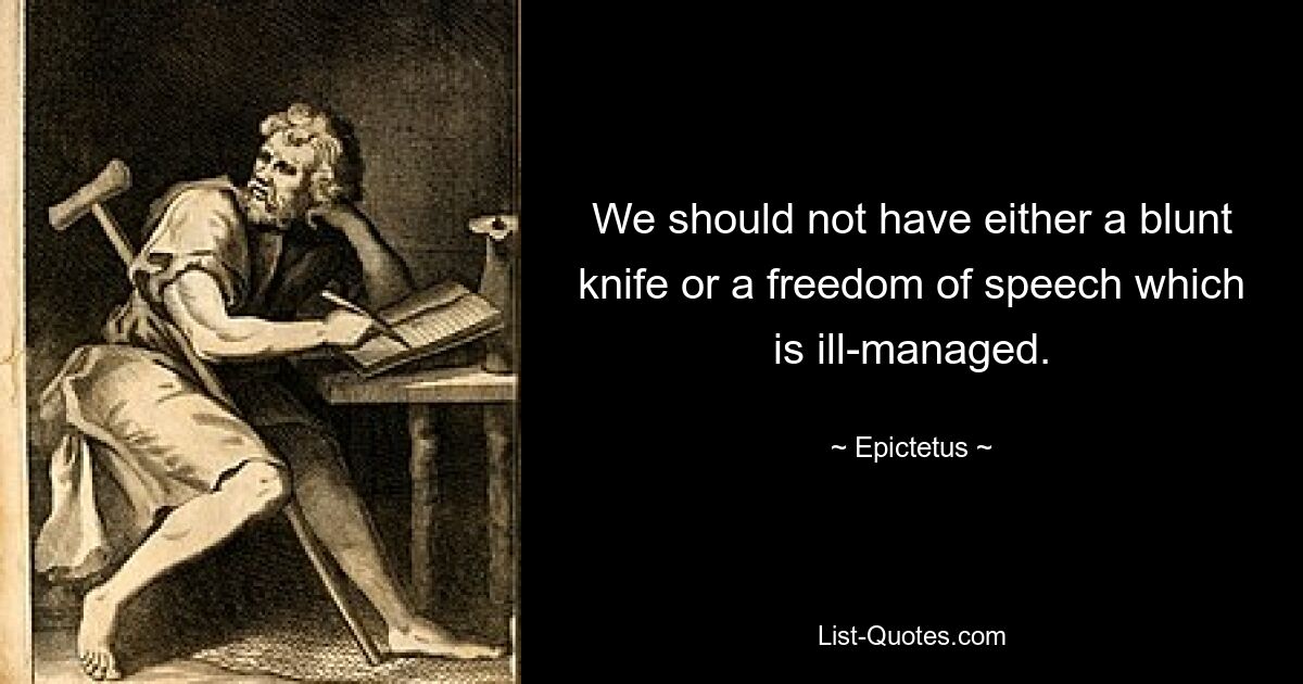 We should not have either a blunt knife or a freedom of speech which is ill-managed. — © Epictetus