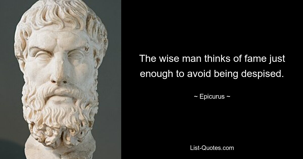 The wise man thinks of fame just enough to avoid being despised. — © Epicurus