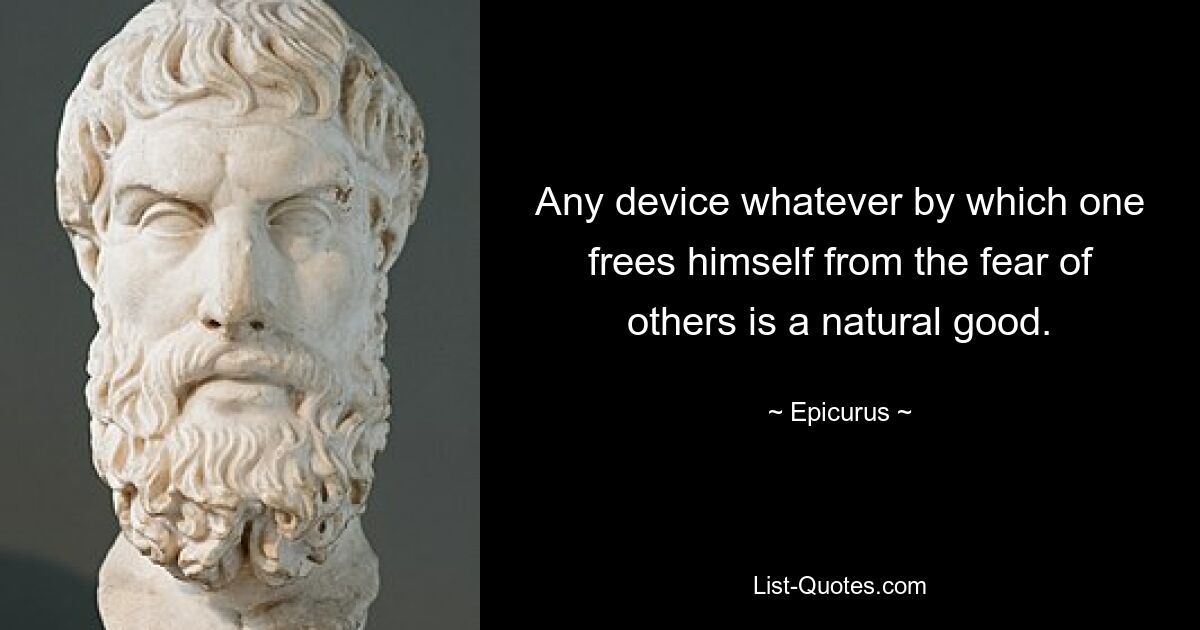 Any device whatever by which one frees himself from the fear of others is a natural good. — © Epicurus