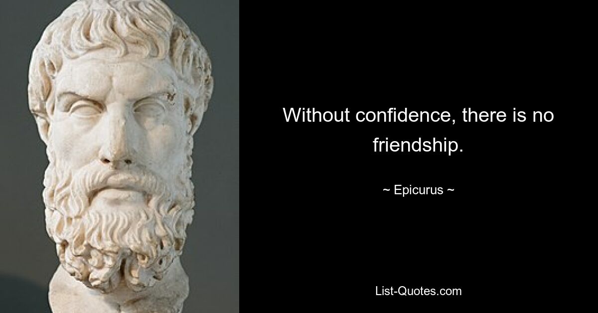 Without confidence, there is no friendship. — © Epicurus