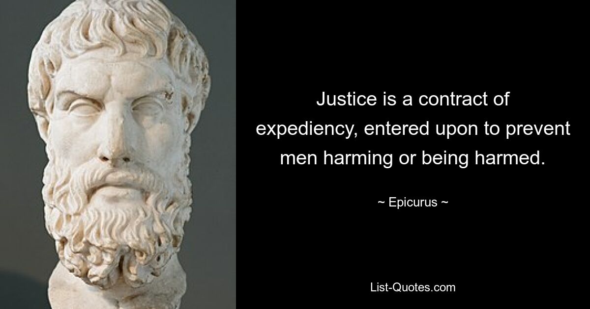 Justice is a contract of expediency, entered upon to prevent men harming or being harmed. — © Epicurus