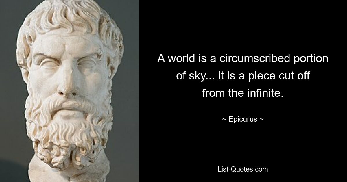 A world is a circumscribed portion of sky... it is a piece cut off from the infinite. — © Epicurus