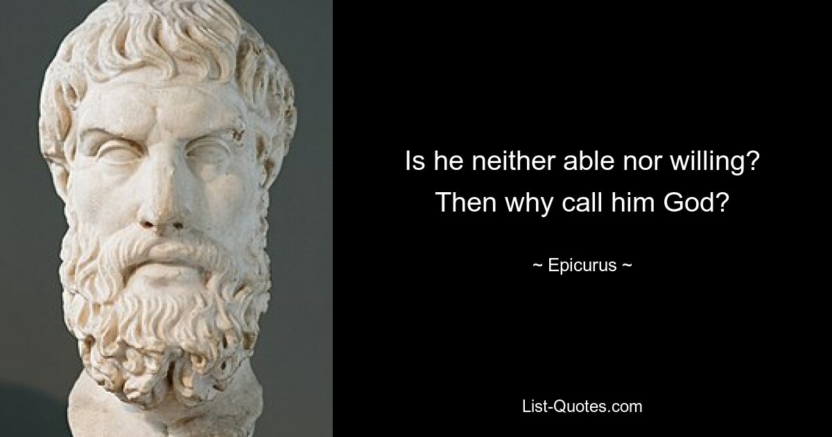 Is he neither able nor willing? Then why call him God? — © Epicurus