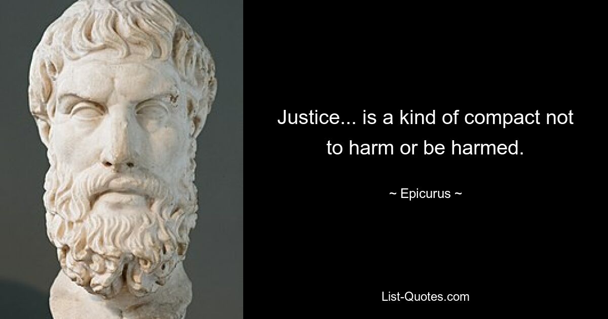 Justice... is a kind of compact not to harm or be harmed. — © Epicurus