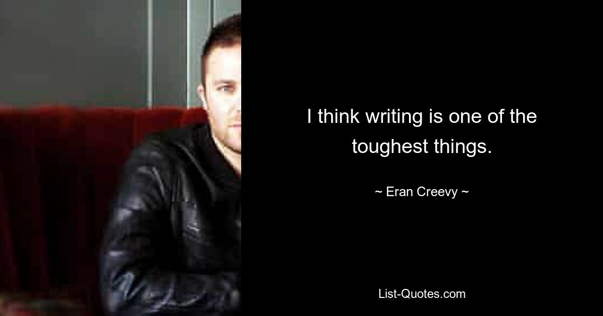 I think writing is one of the toughest things. — © Eran Creevy