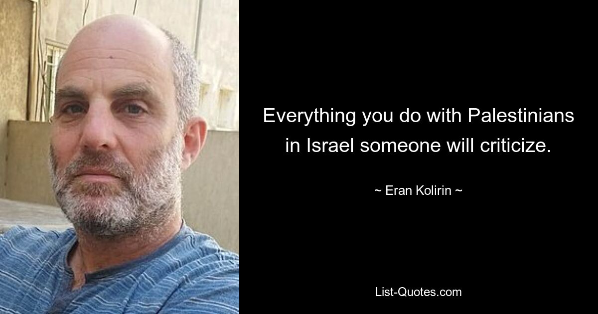 Everything you do with Palestinians in Israel someone will criticize. — © Eran Kolirin