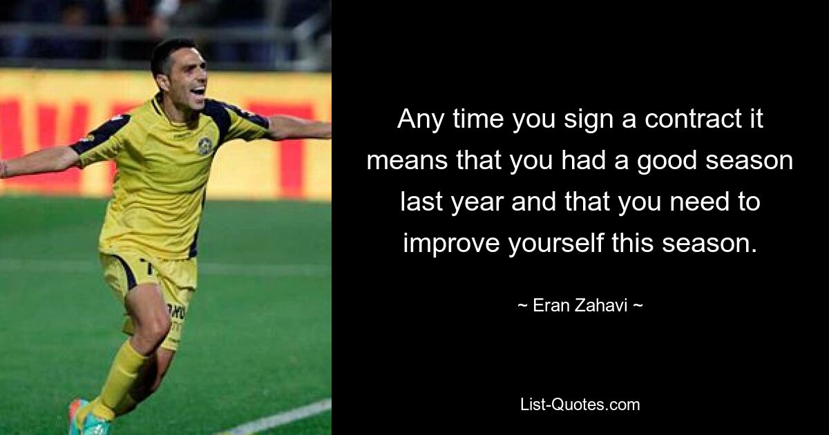 Any time you sign a contract it means that you had a good season last year and that you need to improve yourself this season. — © Eran Zahavi