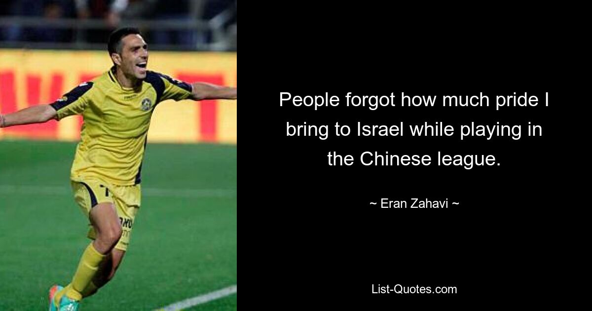 People forgot how much pride I bring to Israel while playing in the Chinese league. — © Eran Zahavi