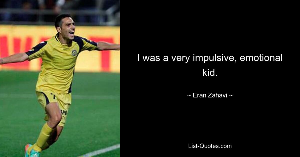 I was a very impulsive, emotional kid. — © Eran Zahavi