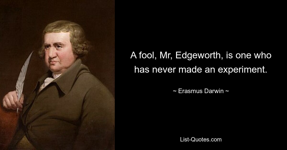 A fool, Mr, Edgeworth, is one who has never made an experiment. — © Erasmus Darwin