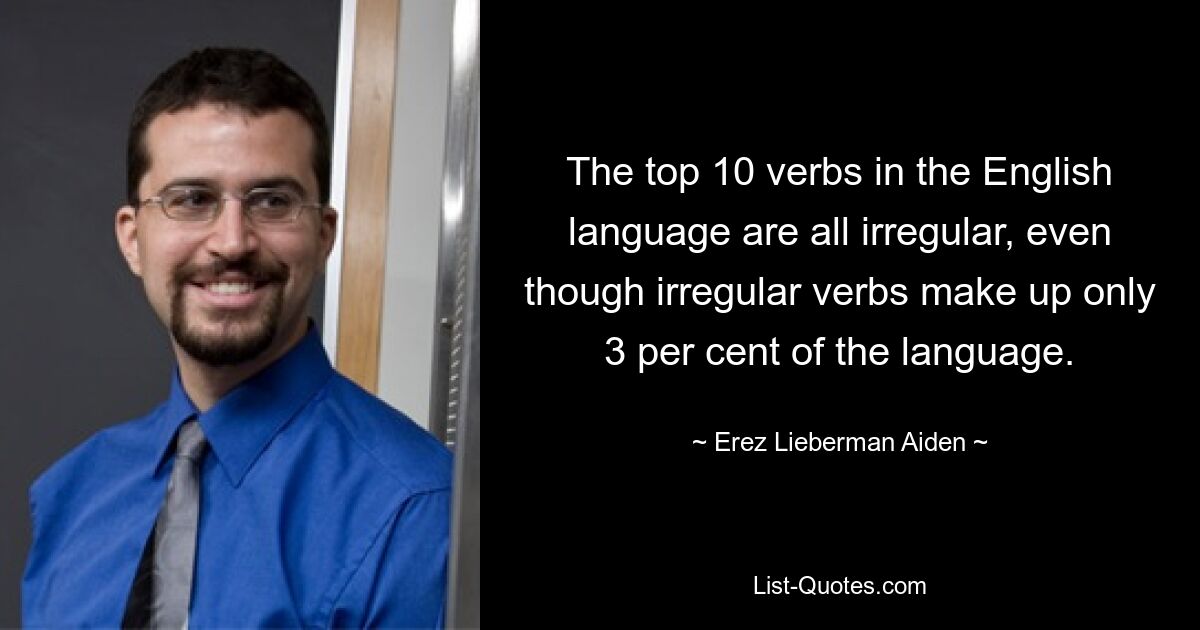 Все 10 самых популярных глаголов в английском языке неправильные, хотя неправильные глаголы составляют всего 3% языка. — © Эрез Либерман Эйден 