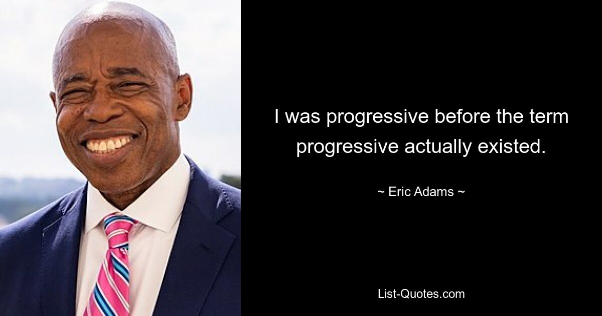 I was progressive before the term progressive actually existed. — © Eric Adams