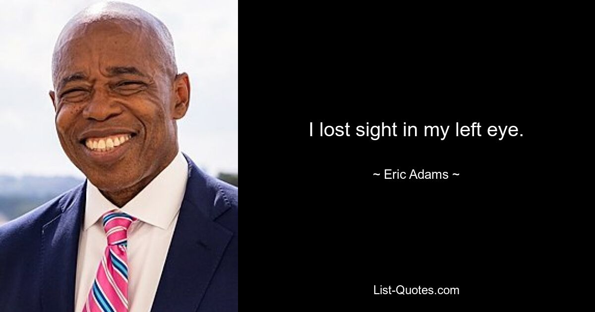 I lost sight in my left eye. — © Eric Adams