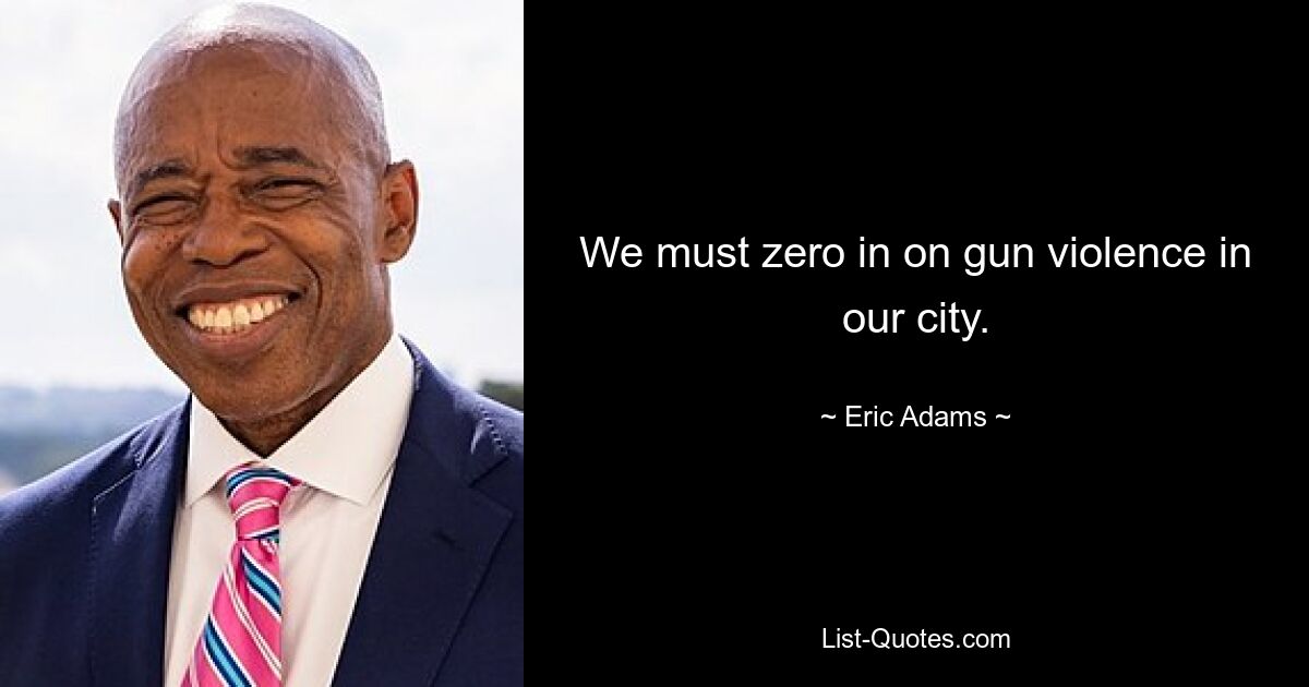 We must zero in on gun violence in our city. — © Eric Adams