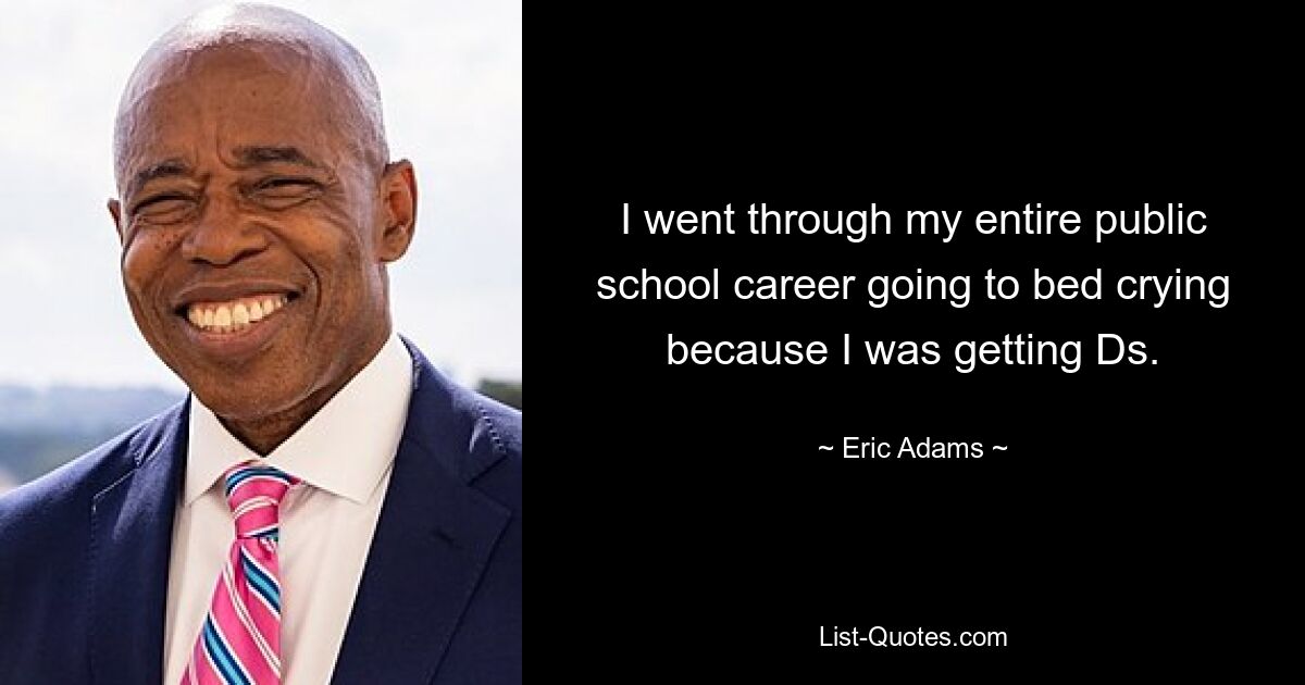 I went through my entire public school career going to bed crying because I was getting Ds. — © Eric Adams