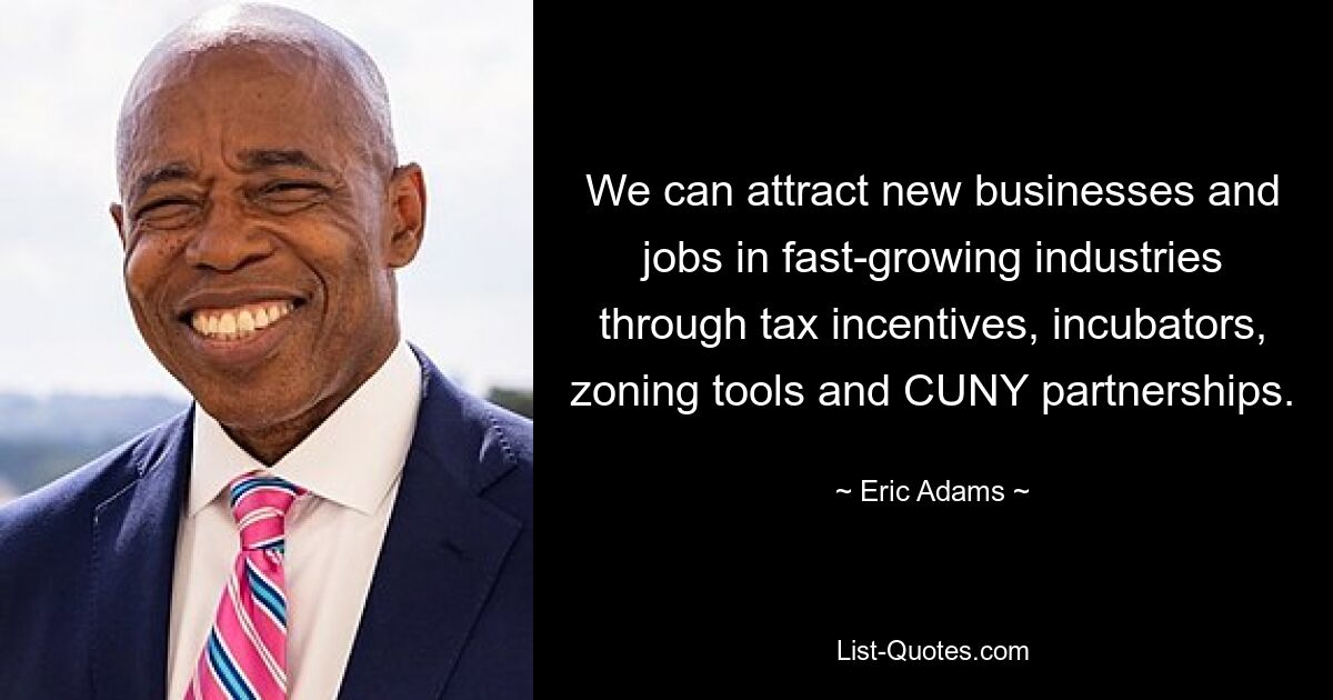 We can attract new businesses and jobs in fast-growing industries through tax incentives, incubators, zoning tools and CUNY partnerships. — © Eric Adams