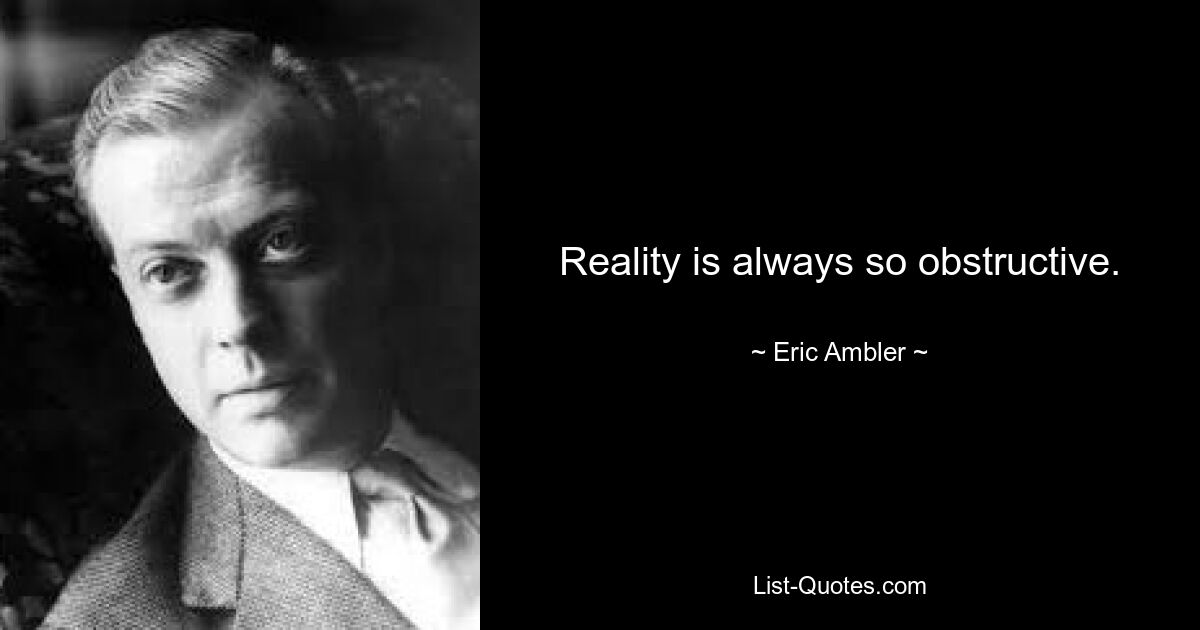 Reality is always so obstructive. — © Eric Ambler