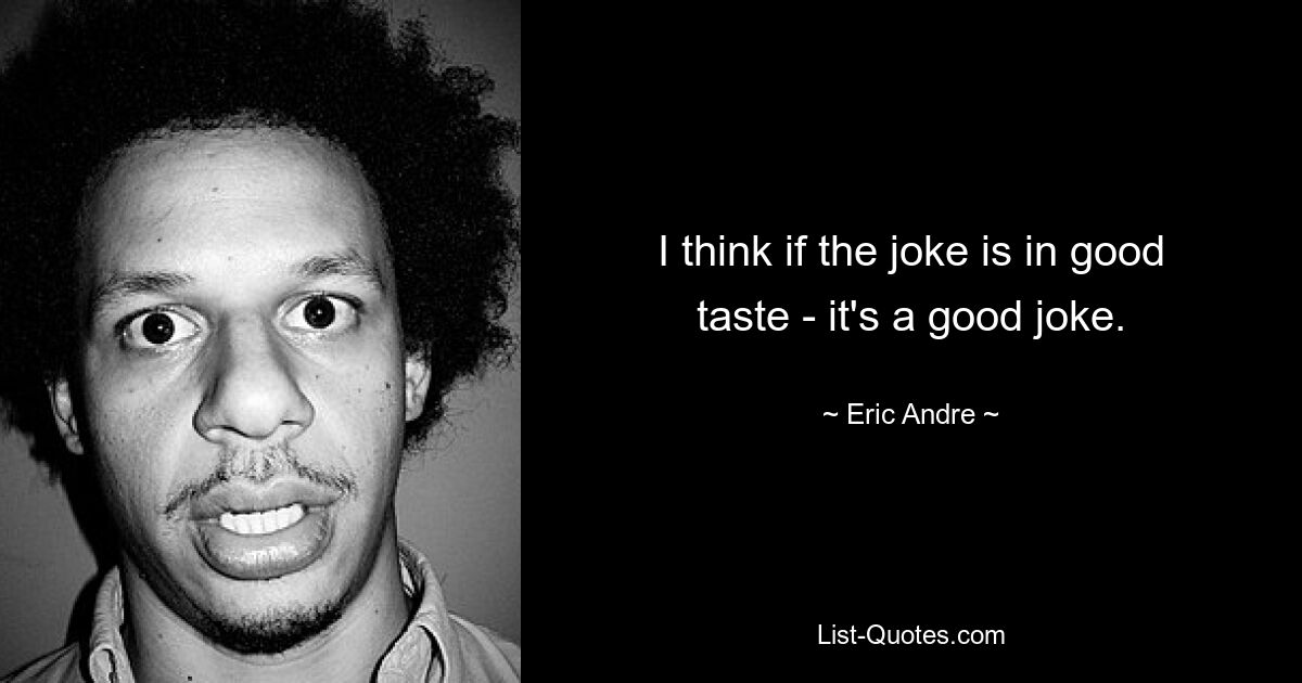 I think if the joke is in good taste - it's a good joke. — © Eric Andre