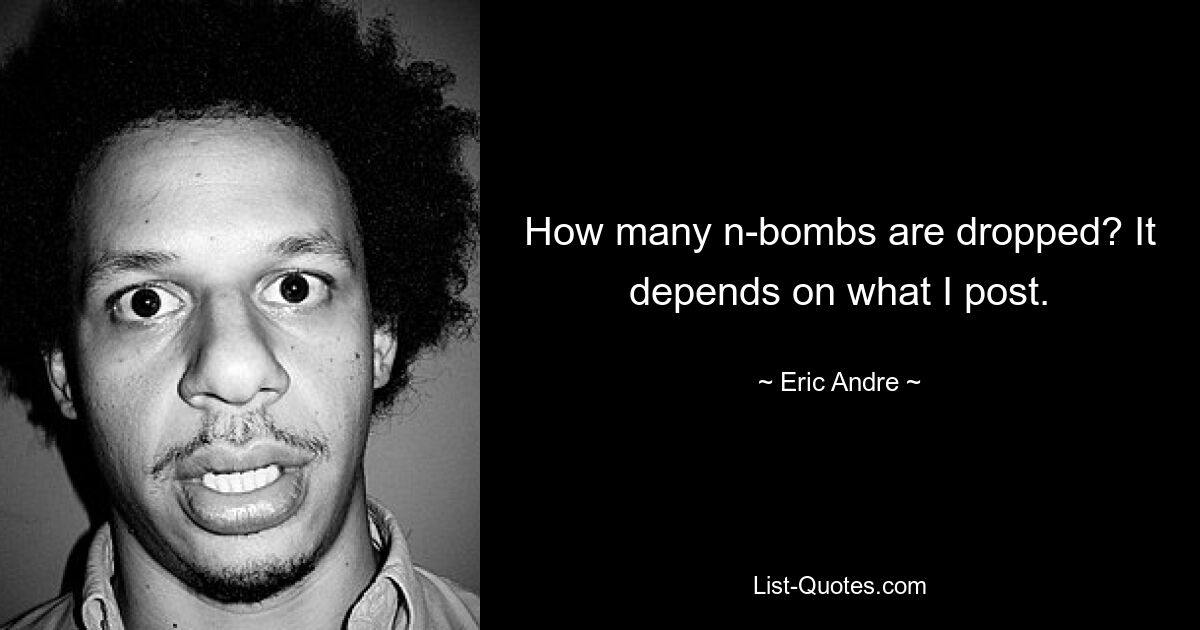 How many n-bombs are dropped? It depends on what I post. — © Eric Andre