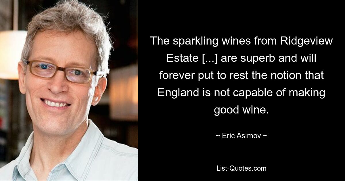 The sparkling wines from Ridgeview Estate [...] are superb and will forever put to rest the notion that England is not capable of making good wine. — © Eric Asimov