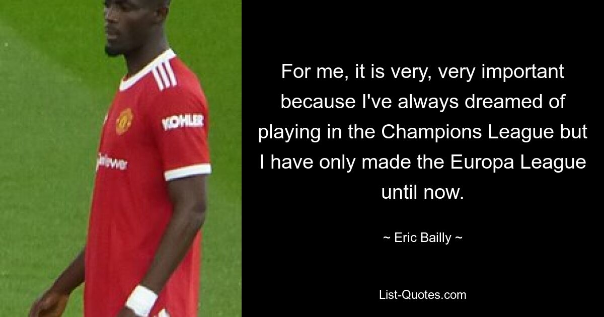 For me, it is very, very important because I've always dreamed of playing in the Champions League but I have only made the Europa League until now. — © Eric Bailly