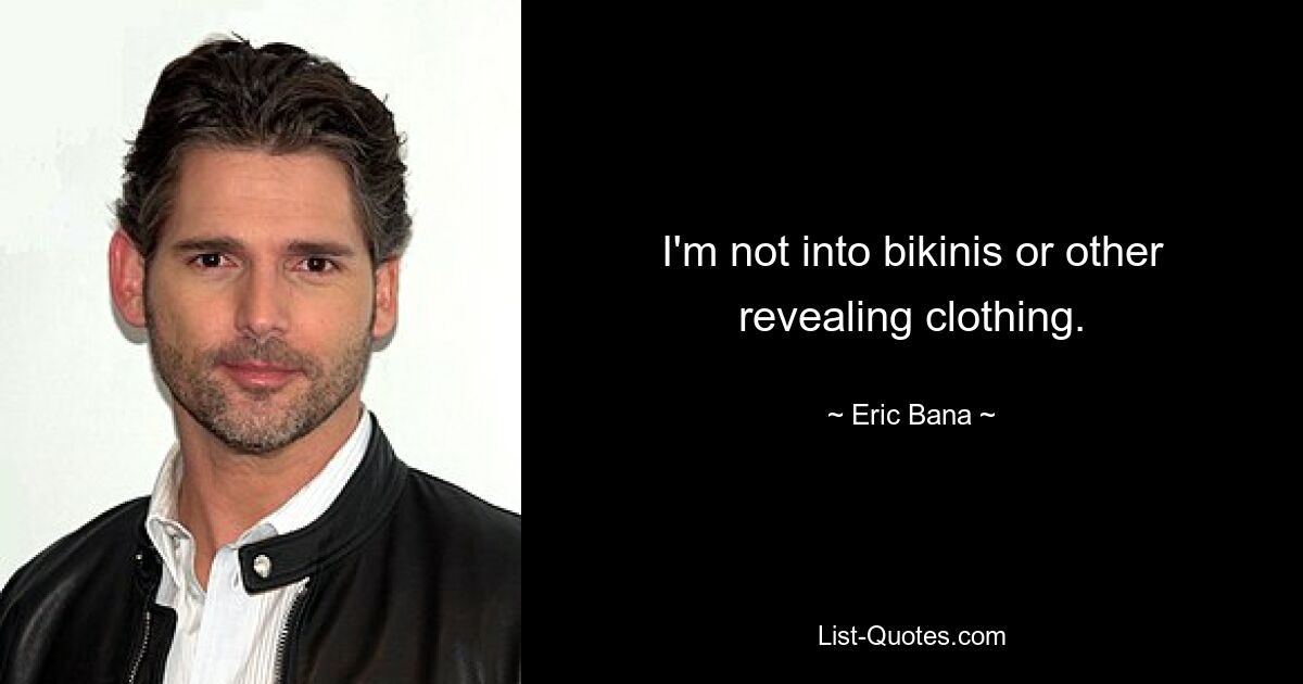 I'm not into bikinis or other revealing clothing. — © Eric Bana